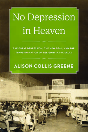 No Depression in Heaven: The Great Depression, the New Deal, and the Transformation of Religion in the Delta de Alison Collis Greene