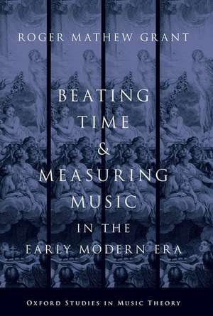 Beating Time & Measuring Music in the Early Modern Era de Roger Mathew Grant