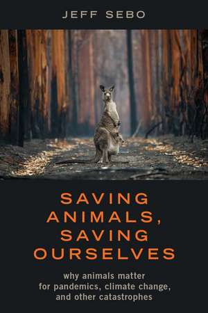 Saving Animals, Saving Ourselves: Why Animals Matter for Pandemics, Climate Change, and other Catastrophes de Jeff Sebo