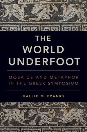 The World Underfoot: Mosaics and Metaphor in the Greek Symposium de Hallie M. Franks