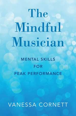 The Mindful Musician: Mental Skills for Peak Performance de Vanessa Cornett