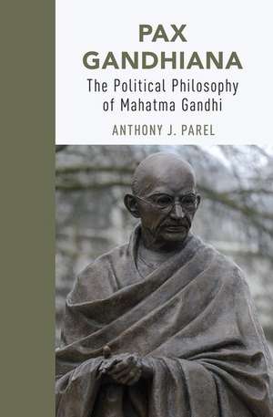 Pax Gandhiana: The Political Philosophy of Mahatma Gandhi de Anthony J. Parel