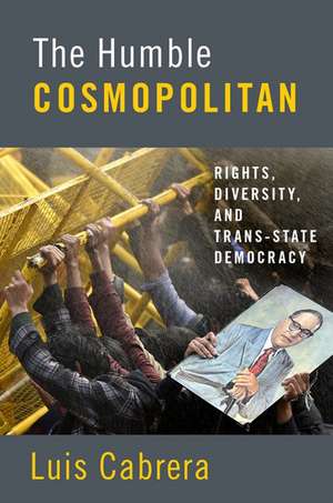 The Humble Cosmopolitan: Rights, Diversity, and Trans-state Democracy de Luis Cabrera