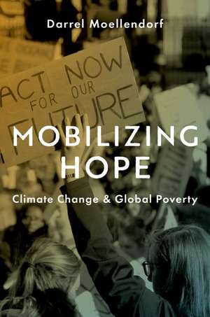 Mobilizing Hope: Climate Change and Global Poverty de Darrel Moellendorf