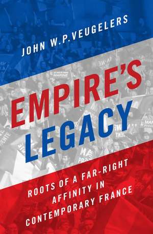 Empire's Legacy: Roots of a Far-Right Affinity in Contemporary France de John W.P. Veugelers