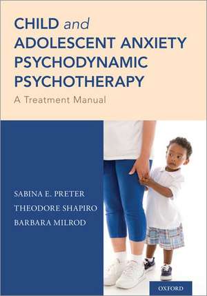 Child and Adolescent Anxiety Psychodynamic Psychotherapy: A Treatment Manual de Sabina E. Preter