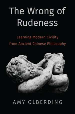 The Wrong of Rudeness: Learning Modern Civility from Ancient Chinese Philosophy de Amy Olberding