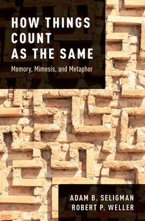 How Things Count as the Same: Memory, Mimesis, and Metaphor de Adam B. Seligman