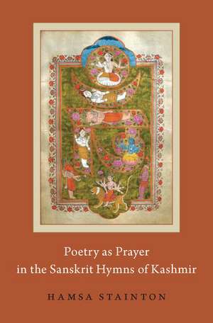 Poetry as Prayer in the Sanskrit Hymns of Kashmir de Hamsa Stainton