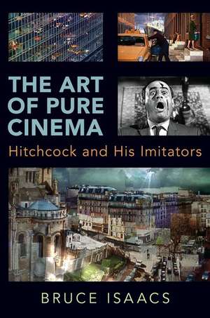 The Art of Pure Cinema: Hitchcock and His Imitators de Bruce Isaacs