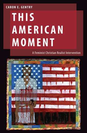 This American Moment: A Feminist Christian Realist Intervention de Caron E. Gentry