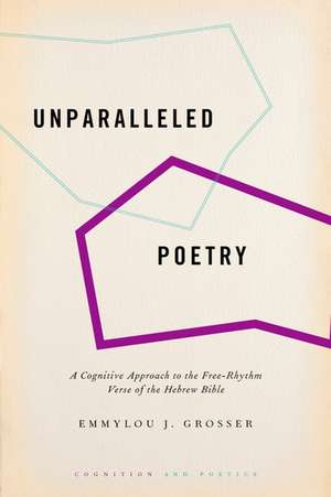 Unparalleled Poetry: A Cognitive Approach to the Free-Rhythm Verse of the Hebrew Bible de Emmylou J. Grosser