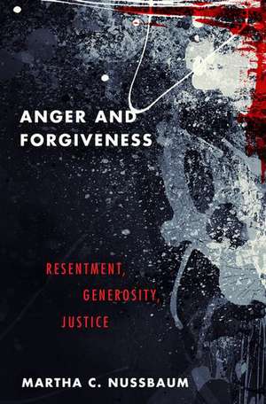 Anger and Forgiveness: Resentment, Generosity, Justice de Martha C. Nussbaum