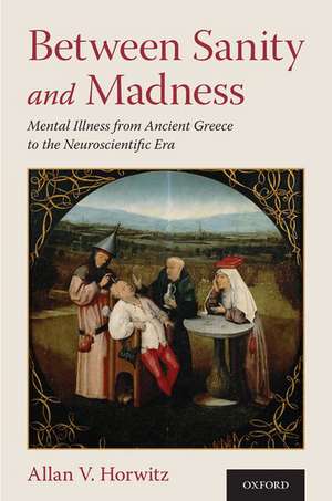 Between Sanity and Madness: Mental Illness from Ancient Greece to the Neuroscientific Era de Allan V. Horwitz