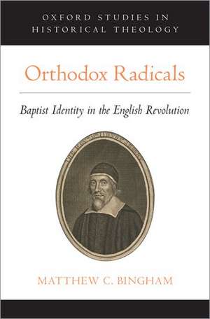 Orthodox Radicals: Baptist Identity in the English Revolution de Matthew C. Bingham