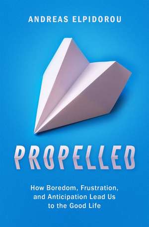 Propelled: How Boredom, Frustration, and Anticipation Lead Us to the Good Life de Andreas Elpidorou