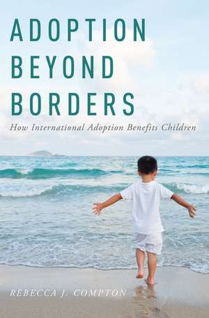 Adoption Beyond Borders: How International Adoption Benefits Children de Rebecca Compton