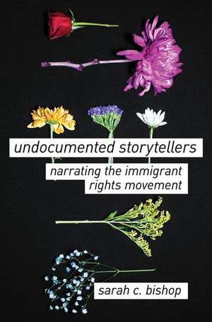 Undocumented Storytellers: Narrating the Immigrant Rights Movement de Sarah C. Bishop