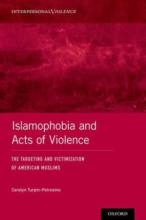 Islamophobia and Acts of Violence: The Targeting and Victimization of American Muslims de Carolyn Turpin-Petrosino