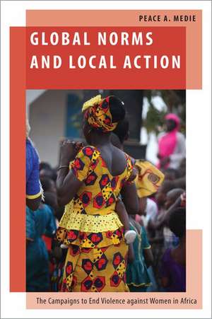 Global Norms and Local Action: The Campaigns to End Violence against Women in Africa de Peace A. Medie