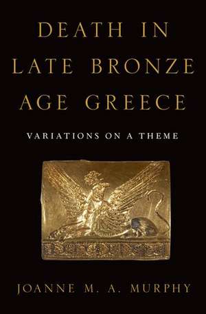 Death in Late Bronze Age Greece: Variations on a Theme de Joanne M. A. Murphy