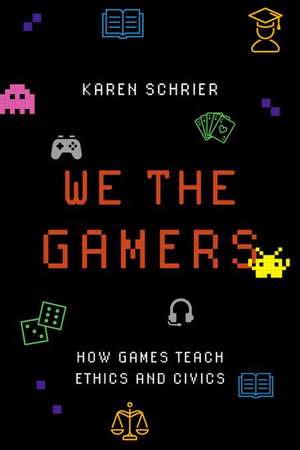 We the Gamers: How Games Teach Ethics and Civics de Karen Schrier