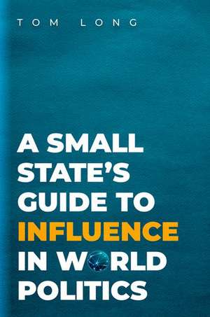 A Small State's Guide to Influence in World Politics de Tom Long