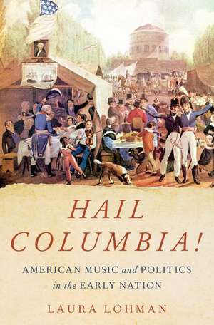 Hail Columbia!: American Music and Politics in the Early Nation de Laura Lohman