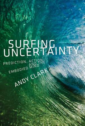 Surfing Uncertainty: Prediction, Action, and the Embodied Mind de Andy Clark