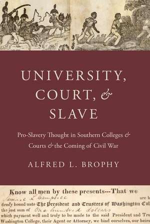 University, Court, and Slave: Pro-Slavery Thought in Southern Colleges and Courts and the Coming of Civil War de Alfred L. Brophy