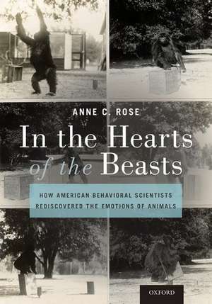 In the Hearts of the Beasts: How American Behavioral Scientists Rediscovered the Emotions of Animals de Anne C. Rose