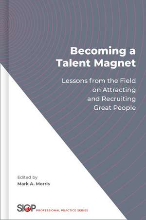 Becoming a Talent Magnet: Lessons from the Field on Attracting and Recruiting Great People de Mark A. Morris