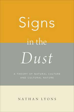 Signs in the Dust: A Theory of Natural Culture and Cultural Nature de Nathan Lyons