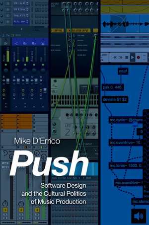 Push: Software Design and the Cultural Politics of Music Production de Mike D'Errico