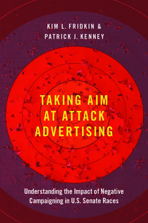 Taking Aim at Attack Advertising: Understanding the Impact of Negative Campaigning in U.S. Senate Races de Kim Fridkin