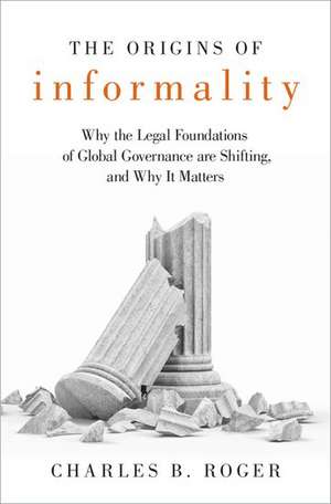 The Origins of Informality: Why the Legal Foundations of Global Governance are Shifting, and Why It Matters de Charles B. Roger