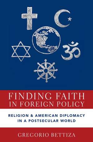 Finding Faith in Foreign Policy: Religion and American Diplomacy in a Postsecular World de Gregorio Bettiza