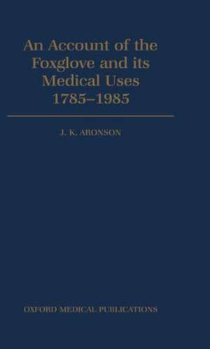 An Account of the Foxglove and its Medical Uses 1785-1985: Incorporating a facsimile of William Withering's `An Account of the Foxglove and Some of its Medical Uses' (1785) de J. K. Aronson