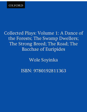 Collected Plays: Volume 1: A Dance of the Forests; The Swamp Dwellers; The Strong Breed; The Road; The Bacchae of Euripides de Wole Soyinka