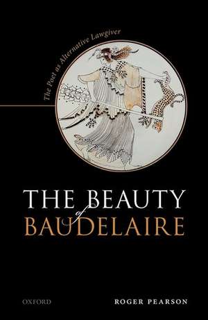 The Beauty of Baudelaire: The Poet as Alternative Lawgiver de Roger Pearson