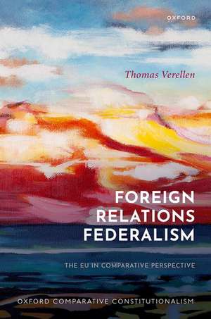 Foreign Relations Federalism: The EU in Comparative Perspective de Thomas Verellen