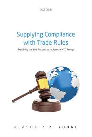 Supplying Compliance with Trade Rules: Explaining the EU's Responses to Adverse WTO Rulings de Alasdair R. Young