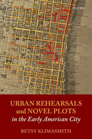 Urban Rehearsals and Novel Plots in the Early American City de Betsy Klimasmith