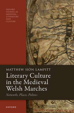 Literary Culture in the Medieval Welsh Marches: Networks, Places, Politics de Matthew Siôn Lampitt