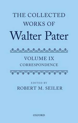 The Collected Works of Walter Pater, vol. IX: Correspondence de Robert Seiler