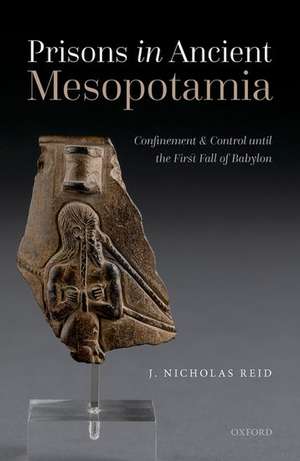 Prisons in Ancient Mesopotamia: Confinement and Control until the First Fall of Babylon de J. Nicholas Reid