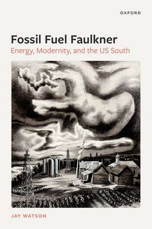 Fossil-Fuel Faulkner: Energy, Modernity, and the US South de Jay Watson