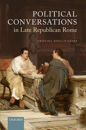 Political Conversations in Late Republican Rome de Cristina Rosillo-López