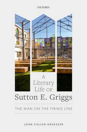 A Literary Life of Sutton E. Griggs: The Man on the Firing Line de John Cullen Gruesser