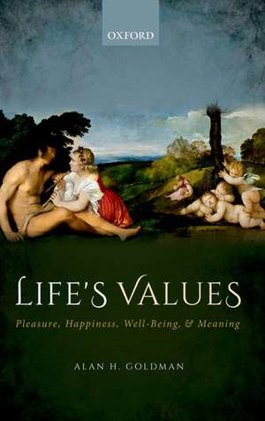 Life's Values: Pleasure, Happiness, Well-Being, and Meaning de Alan H. Goldman